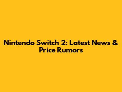 Nintendo Switch 2: Latest News & Price Rumors