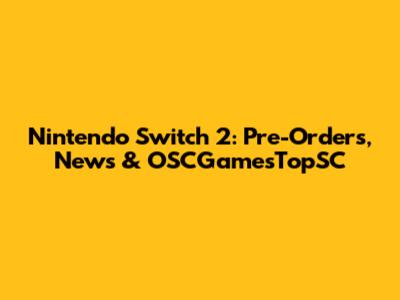 Nintendo Switch 2: Pre-Orders, News & OSCGamesTopSC