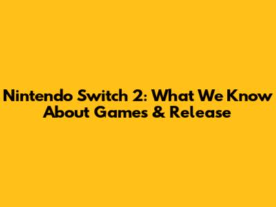 Nintendo Switch 2: What We Know About Games & Release