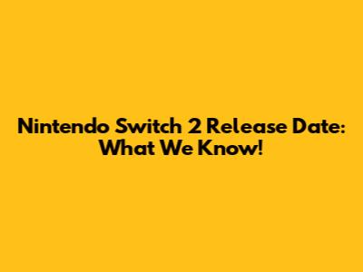 Nintendo Switch 2 Release Date: What We Know!