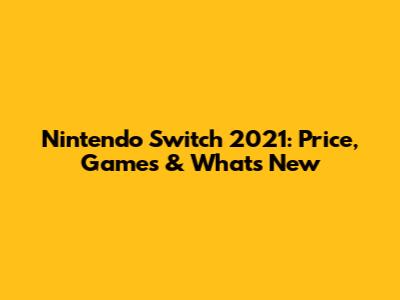 Nintendo Switch 2021: Price, Games & What's New