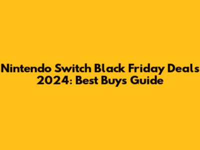 Nintendo Switch Black Friday Deals 2024: Best Buy's Guide