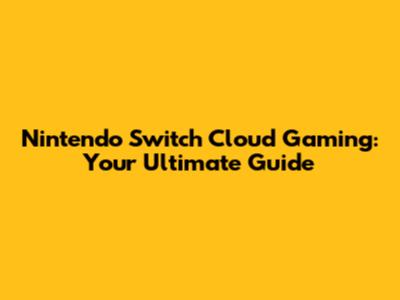 Nintendo Switch Cloud Gaming: Your Ultimate Guide
