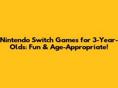 Nintendo Switch Games for 3-Year-Olds: Fun & Age-Appropriate!
