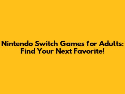 Nintendo Switch Games for Adults: Find Your Next Favorite!