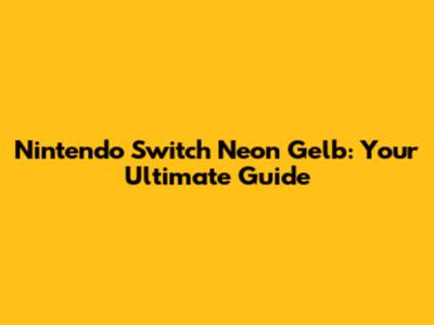 Nintendo Switch Neon Gelb: Your Ultimate Guide