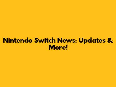 Nintendo Switch News: Updates & More!