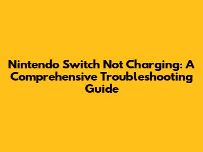 Nintendo Switch Not Charging: A Comprehensive Troubleshooting Guide