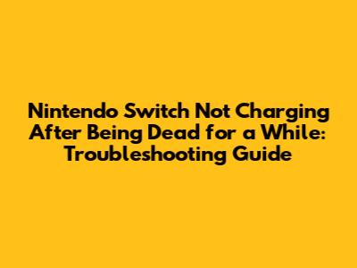 Nintendo Switch Not Charging After Being Dead for a While: Troubleshooting Guide