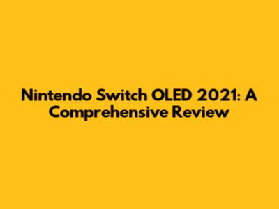 Nintendo Switch OLED 2021: A Comprehensive Review