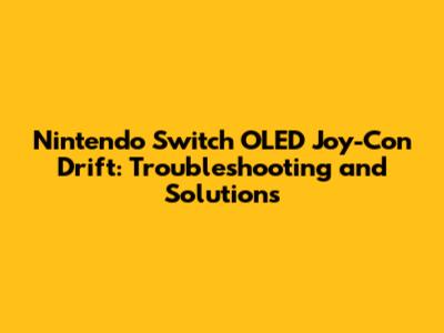 Nintendo Switch OLED Joy-Con Drift: Troubleshooting and Solutions