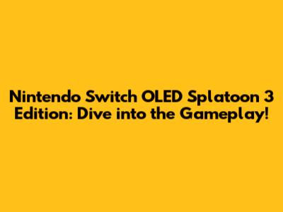 Nintendo Switch OLED Splatoon 3 Edition: Dive into the Gameplay!