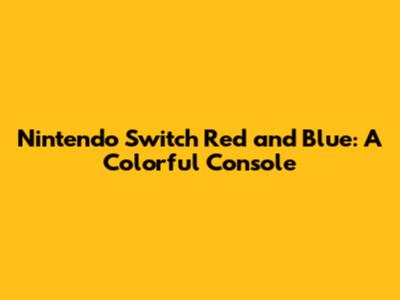 Nintendo Switch Red and Blue: A Colorful Console