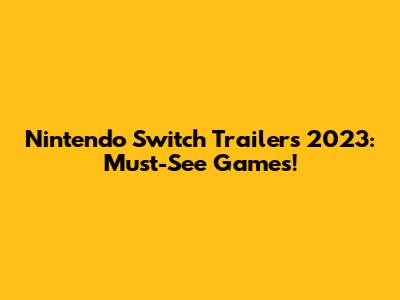 Nintendo Switch Trailers 2023: Must-See Games!