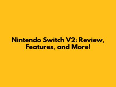 Nintendo Switch V2: Review, Features, and More!