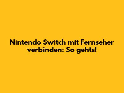 Nintendo Switch mit Fernseher verbinden: So geht's!