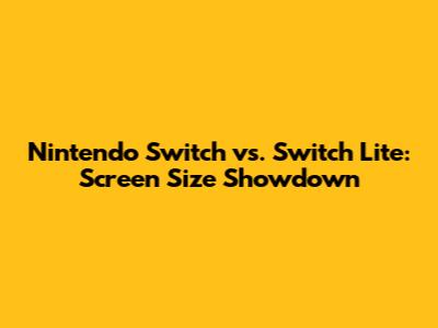 Nintendo Switch vs. Switch Lite: Screen Size Showdown