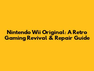 Nintendo Wii Original: A Retro Gaming Revival & Repair Guide