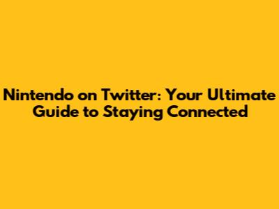 Nintendo on Twitter: Your Ultimate Guide to Staying Connected