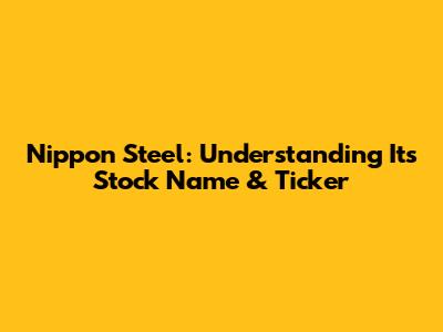 Nippon Steel: Understanding Its Stock Name & Ticker