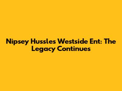 Nipsey Hussle's Westside Ent: The Legacy Continues