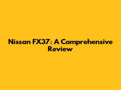 Nissan FX37: A Comprehensive Review