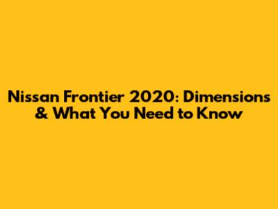 Nissan Frontier 2020: Dimensions & What You Need to Know