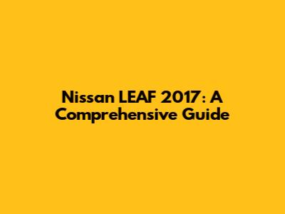 Nissan LEAF 2017: A Comprehensive Guide