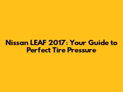 Nissan LEAF 2017: Your Guide to Perfect Tire Pressure