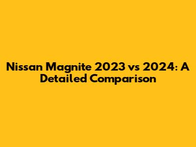 Nissan Magnite 2023 vs 2024: A Detailed Comparison