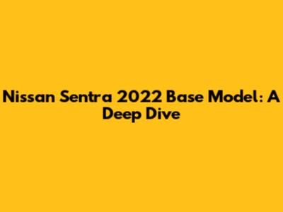 Nissan Sentra 2022 Base Model: A Deep Dive