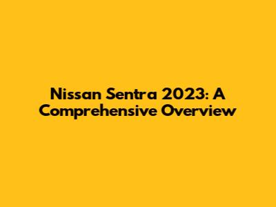 Nissan Sentra 2023: A Comprehensive Overview