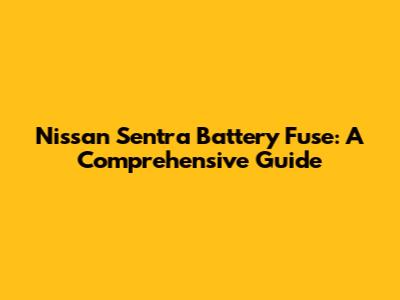 Nissan Sentra Battery Fuse: A Comprehensive Guide