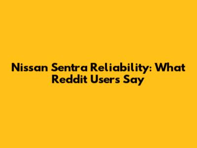Nissan Sentra Reliability: What Reddit Users Say