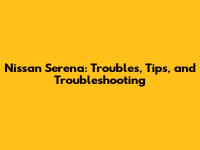 Nissan Serena: Troubles, Tips, and Troubleshooting