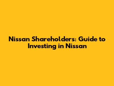 Nissan Shareholders: Guide to Investing in Nissan