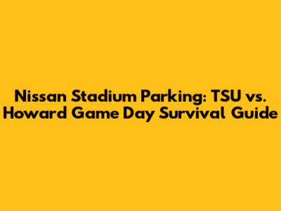Nissan Stadium Parking: TSU vs. Howard Game Day Survival Guide