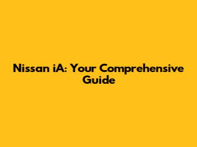 Nissan iA: Your Comprehensive Guide