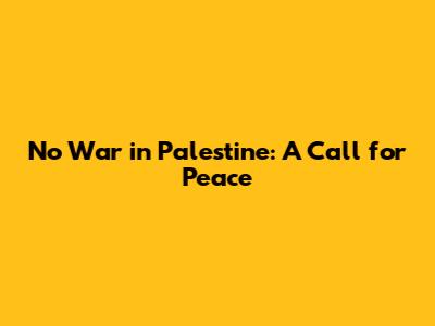No War in Palestine: A Call for Peace