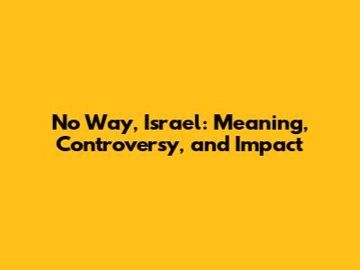 No Way, Israel: Meaning, Controversy, and Impact