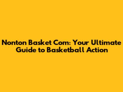 Nonton Basket Com: Your Ultimate Guide to Basketball Action