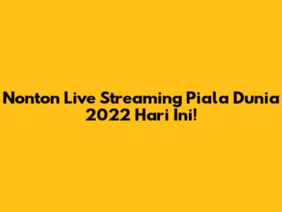 Nonton Live Streaming Piala Dunia 2022 Hari Ini!