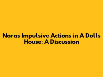 Nora's Impulsive Actions in A Doll's House: A Discussion