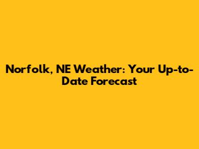 Norfolk, NE Weather: Your Up-to-Date Forecast