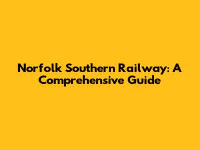 Norfolk Southern Railway: A Comprehensive Guide