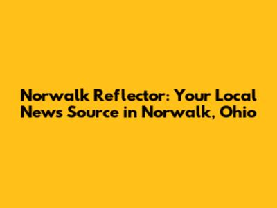 Norwalk Reflector: Your Local News Source in Norwalk, Ohio