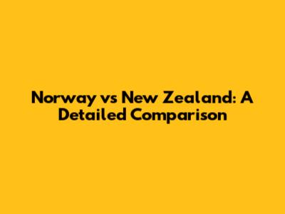 Norway vs New Zealand: A Detailed Comparison