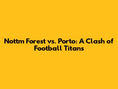 Nottm Forest vs. Porto: A Clash of Football Titans