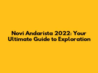 Novi Andarista 2022: Your Ultimate Guide to Exploration