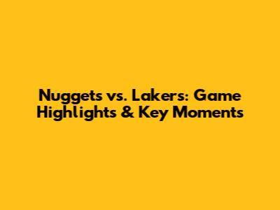 Nuggets vs. Lakers: Game Highlights & Key Moments